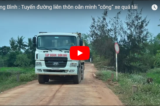 Quảng Bình: Tuyến đường liên thôn oằn mình ”cõng” xe quá tải