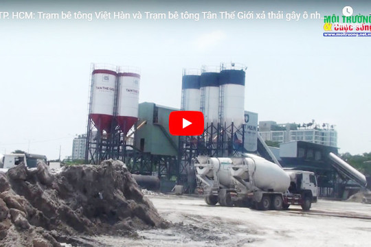 TP. HCM: Trạm bê tông Việt Hàn và Trạm bê tông Tân Thế Giới xả thải gây ô nhiễm môi trường