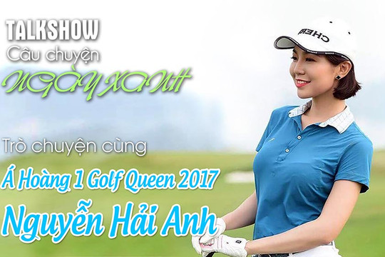[VIDEO] Talkshow “CÂU CHUYỆN NGÀY XANH” – Trò chuyện cùng Á Hoàng 1 Golf Queen 2017 Nguyễn Hải Anh