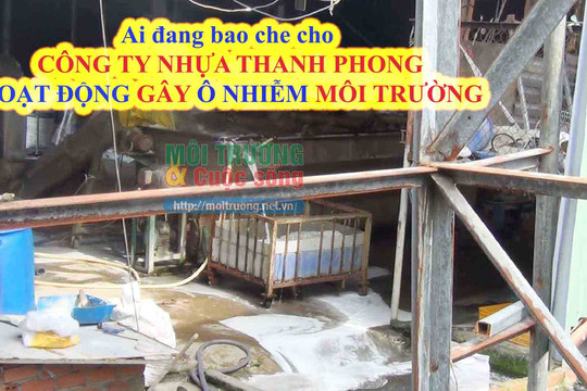 Tp. Hồ Chí Minh (Bài 2): Ai đang “bao che” công ty nhựa Thanh Phong tiếp tục hoạt động gây ô nhiễm môi trường?