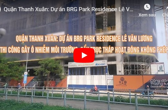Quận Thanh Xuân: Dự án BRG Park Residence Lê Văn Lương thi công gây ô nhiễm môi trường