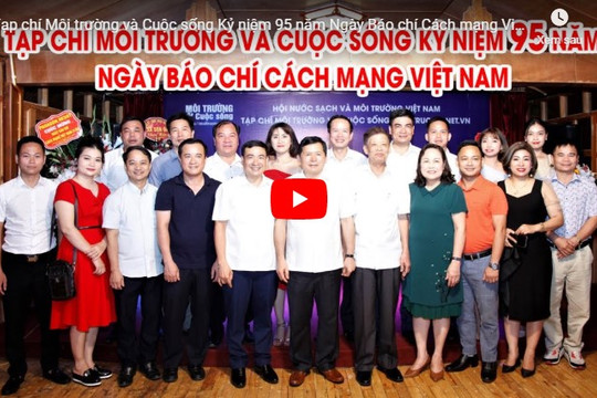 [VIDEO] Tạp chí Môi trường và Cuộc sống Kỷ niệm 95 năm Ngày Báo chí Cách mạng Việt Nam
