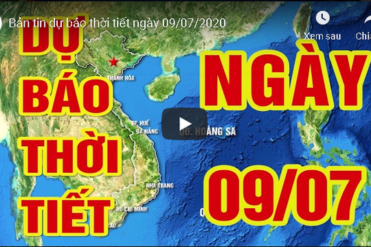 Bản tin dự báo thời tiết ngày 09/07/2020