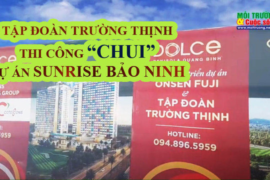 Đồng Hới (Quảng Bình): Tập đoàn Trường Thịnh thi công “chui” dự án SunRise Bảo Ninh?