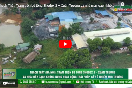 [VIDEO] Thạch Thất: Trạm trộn bê tông Shodex 3 – Xuân Trường và nhà máy gạch không nung bức tử môi trường