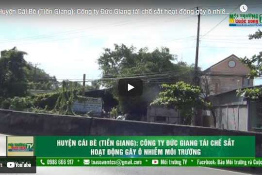 [VIDEO] Huyện Cái Bè (Tiền Giang): Công ty Đức Giang tái chế sắt hoạt động gây ô nhiễm môi trường