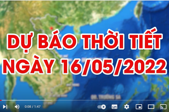 Dự báo thời tiết ngày 16/5/2022