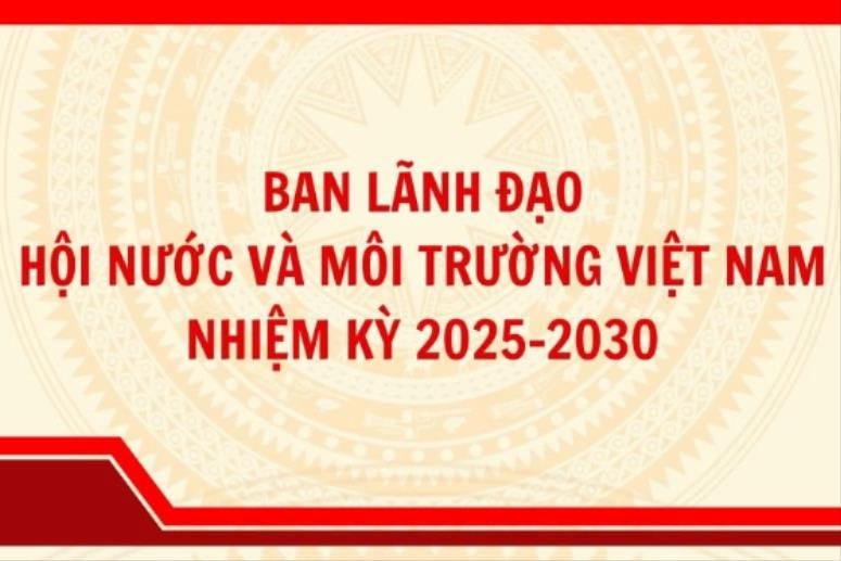 [Infographic] Ban lãnh đạo Hội Nước và Môi trường Việt Nam nhiệm kỳ 2025-2030 