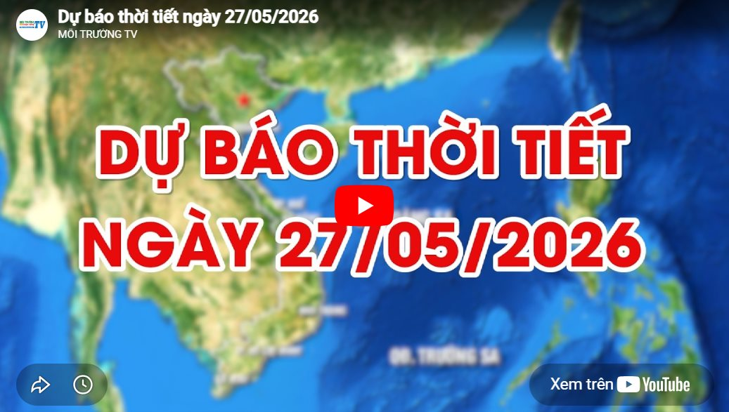 Dự báo thời tiết ngày 27/05/2026: Ngày nắng nóng gay gắt 