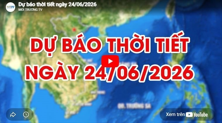 Dự báo thời tiết ngày 24/06/2026: Ngày nắng nóng gay gắt 