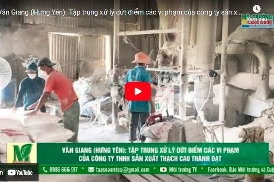 [VIDEO] Văn Giang (Hưng Yên): Tập trung xử lý dứt điểm các vi phạm của công ty sản xuất thạch cao Thành Đạt