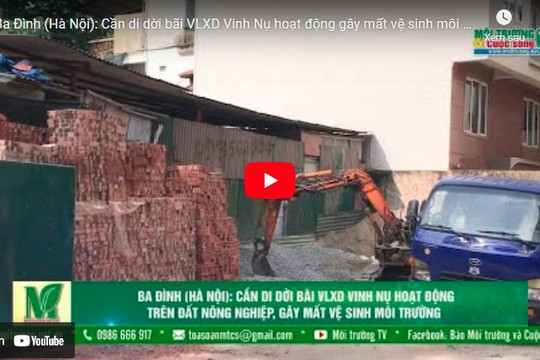 [VIDEO] Ba Đình (Hà Nội): Cần di dời bãi VLXD Vinh Nụ hoạt động gây mất vệ sinh môi trường