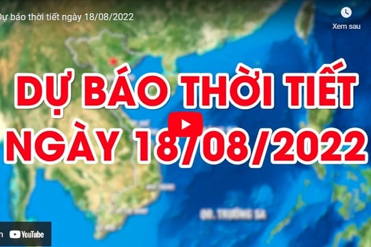 Dự báo thời tiết ngày 18/08/2022