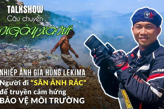 Talkshow "Câu chuyện Ngày Xanh": Nhiếp ảnh gia Hùng Lekima - Người đi "săn ảnh rác" để truyền cảm hứng bảo vệ môi trường