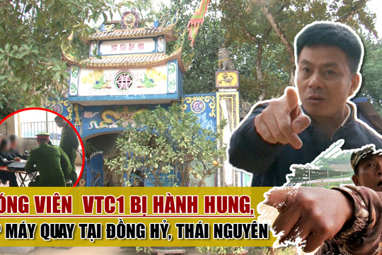 Phóng viên kênh VTC1 bị hành hung, đập máy quay trong quá trình tác nghiệp tại Đồng Hỷ, Thái Nguyên