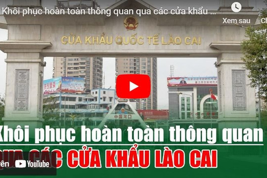 [VIDEO] Khôi phục hoàn toàn thông quan qua các cửa khẩu Lào Cai