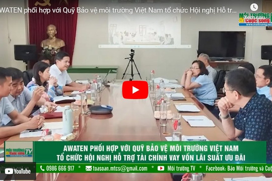 [VIDEO] AWATEN phối hợp với Quỹ Bảo vệ môi trường Việt Nam tổ chức hội nghị Hỗ trợ vay vốn lãi suất ưu đãi