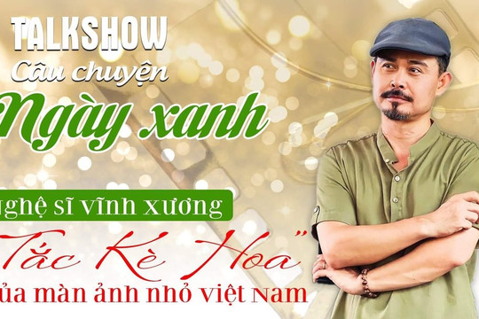 Talkshow "Câu chuyện Ngày xanh": Nghệ sĩ Vĩnh Xương – “tắc kè hoa” của màn ảnh nhỏ Việt Nam