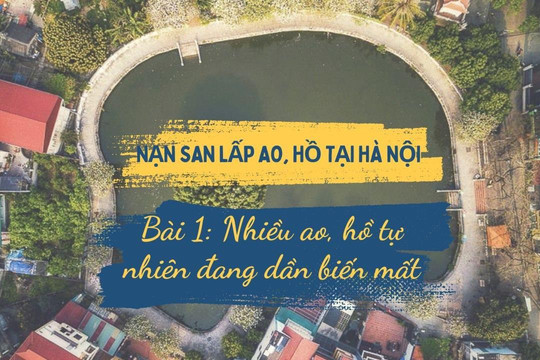 Nạn san lấp ao, hồ tại Hà Nội (Bài 1): Nhiều ao, hồ tự nhiên đang dần biến mất
