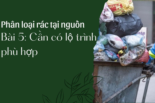 Phân loại rác tại nguồn - Bài 5: Cần có lộ trình phù hợp