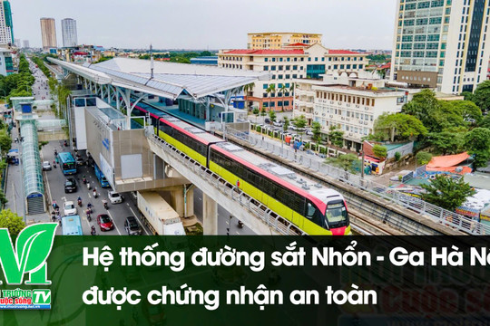 [VIDEO] Hệ thống đường sắt Nhổn - ga Hà Nội được chứng nhận an toàn