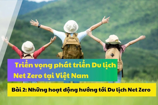 Triển vọng phát triển Du lịch Net Zero tại Việt Nam - Bài 2: Những hoạt động hướng tới Du lịch Net Zero