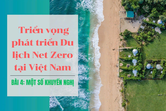 Triển vọng phát triển Du lịch Net Zero tại Việt Nam - Bài 4: Một số khuyến nghị trong phát triển du lịch Net Zero tại Việt Nam