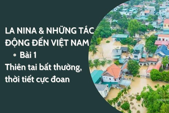 La Nina và những tác động đến Việt Nam - Bài 1: Thiên tai bất thường, thời tiết cực đoan