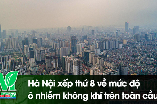 [VIDEO] Hà Nội xếp thứ 8 về mức độ ô nhiễm không khí trên toàn cầu