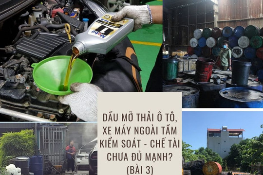 Dầu nhớt thải ô tô, xe máy: Ngoài tầm kiểm soát do chế tài chưa đủ mạnh? (Bài 3)