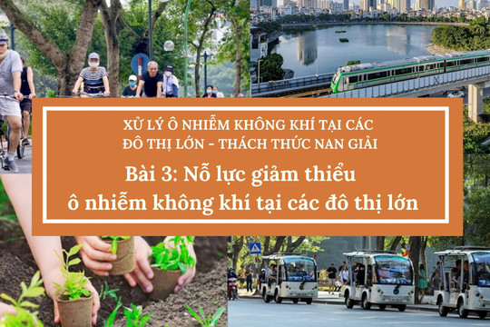 Những thách thức trong xử lý ô nhiễm không khí tại các đô thị lớn - Bài 3: Nỗ lực giảm thiểu ô nhiễm không khí tại các đô thị lớn