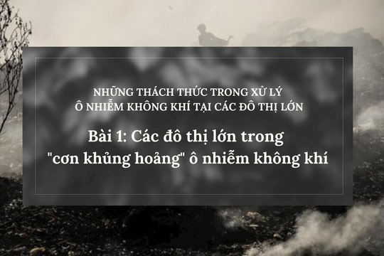 Những thách thức trong xử lý ô nhiễm không khí tại các đô thị lớn - (Bài 1): Các đô thị lớn trong "cơn khủng hoảng" ô nhiễm không khí