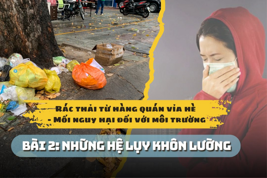 Rác thải từ hàng quán vỉa hè - Mối nguy hại đối với môi trường Bài 2: Những hệ lụy khôn lường