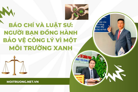 Báo chí và Luật sư: Người bạn đồng hành bảo vệ công lý vì một môi trường xanh