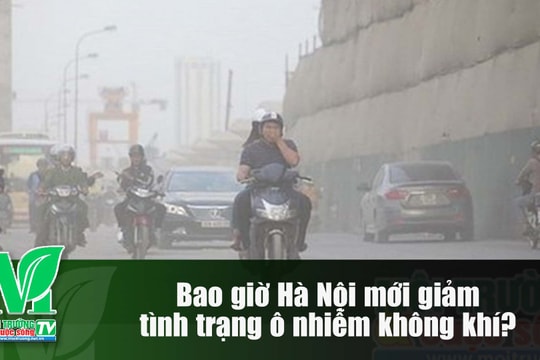 [VIDEO] Bao giờ Hà Nội mới giảm tình trạng ô nhiễm không khí?