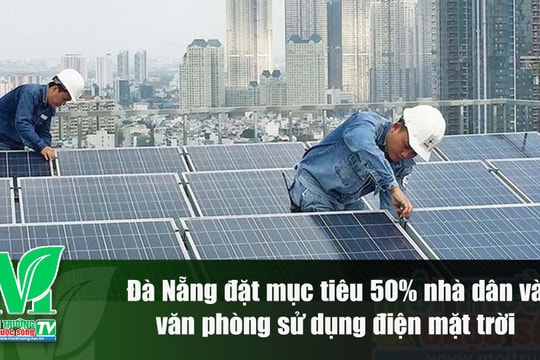 [VIDEO] Đà Nẵng đặt mục tiêu 50% nhà dân và văn phòng sử dụng điện mặt trời