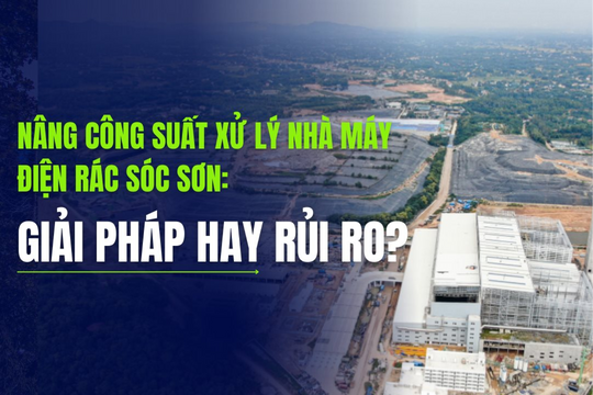 Nâng công suất xử lý Nhà máy điện rác Sóc Sơn: Giải pháp hay rủi ro?