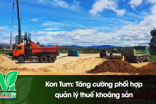 [VIDEO] Kon Tum: Tăng cường phối hợp quản lý thuế khoáng sản