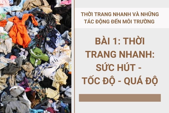 Thời trang nhanh và những tác động đến môi trường - Bài 1: Thời trang nhanh: Sức hút - Tốc độ - Quá độ