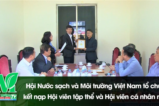 [VIDEO] Hội Nước sạch và Môi trường Việt Nam kết nạp hội viên mới