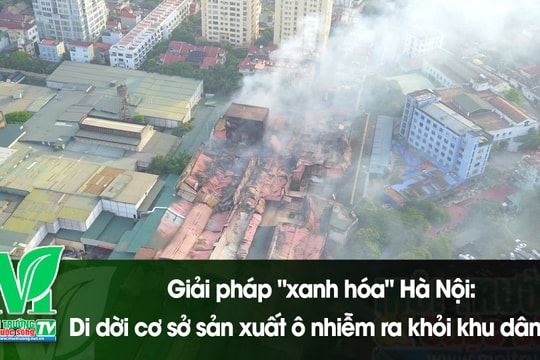 [VIDEO] Giải pháp "xanh hóa" Hà Nội: Di dời cơ sở sản xuất ô nhiễm ra khỏi khu dân cư