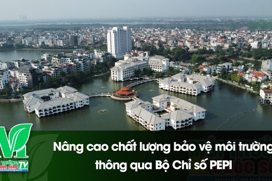 [VIDEO] Nâng cao chất lượng bảo vệ môi trường thông qua Bộ Chỉ số PEPI