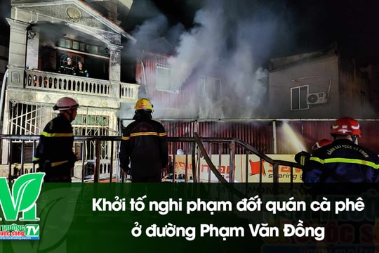 [VIDEO] Khởi tố nghi phạm đốt quán cà phê ở đường Phạm Văn Đồng