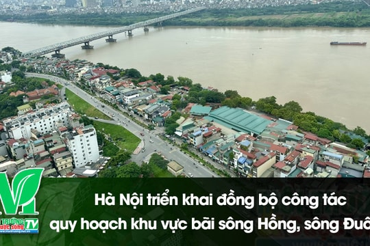 [VIDEO] Hà Nội triển khai đồng bộ công tác quy hoạch khu vực bãi sông Hồng, sông Đuống