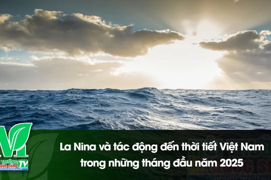 [VIDEO] La Nina và tác động đến thời tiết Việt Nam trong những tháng đầu năm 2025