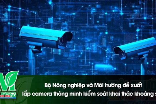 [VIDEO] Bộ Nông nghiệp và Môi trường đề xuất lắp camera thông minh kiểm soát khai thác khoáng sản