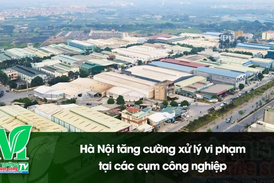 [VIDEO] Hà Nội tăng cường xử lý vi phạm tại các cụm công nghiệp