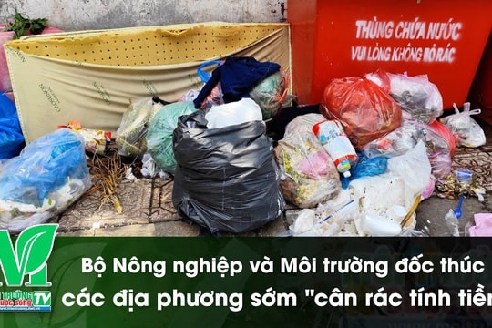[VIDEO] Bộ Nông nghiệp và Môi trường đốc thúc các địa phương sớm "cân rác tính tiền"