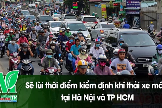 [VIDEO] Sẽ lùi thời điểm kiểm định khí thải xe máy tại Hà Nội và TP Hồ Chí Minh