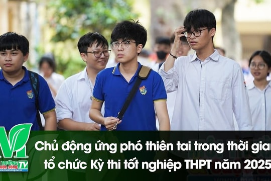 [VIDEO] Chủ động ứng phó thiên tai trong thời gian tổ chức Kỳ thi tốt nghiệp THPT năm 2025